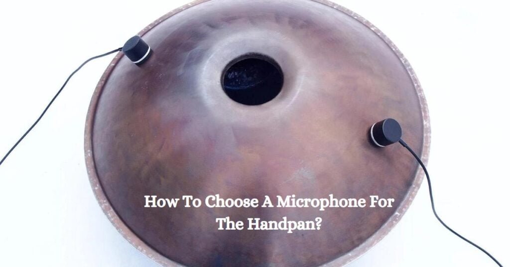 How To Choose A Microphone For The Handpan? 2 How To Choose A Microphone For The Handpan
