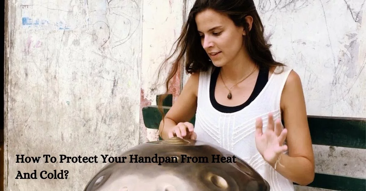 How To Protect Your Handpan From Heat And Cold