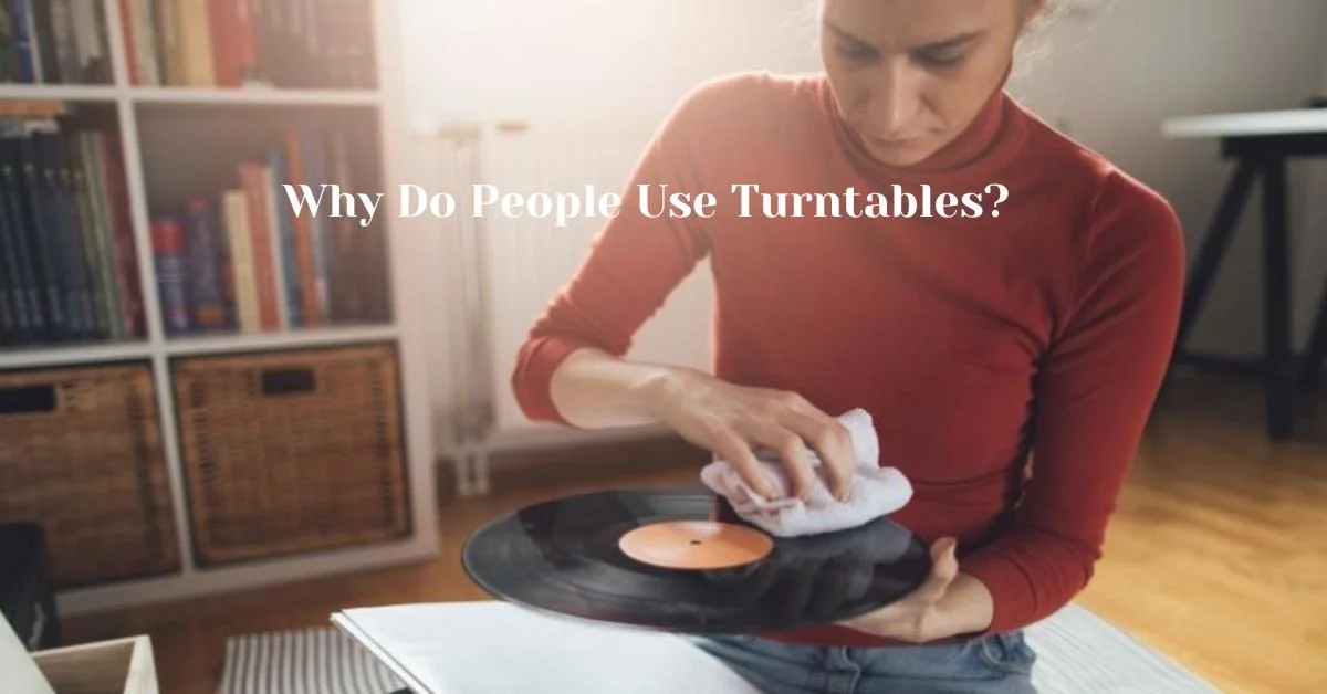 Why Do People Use Turntables