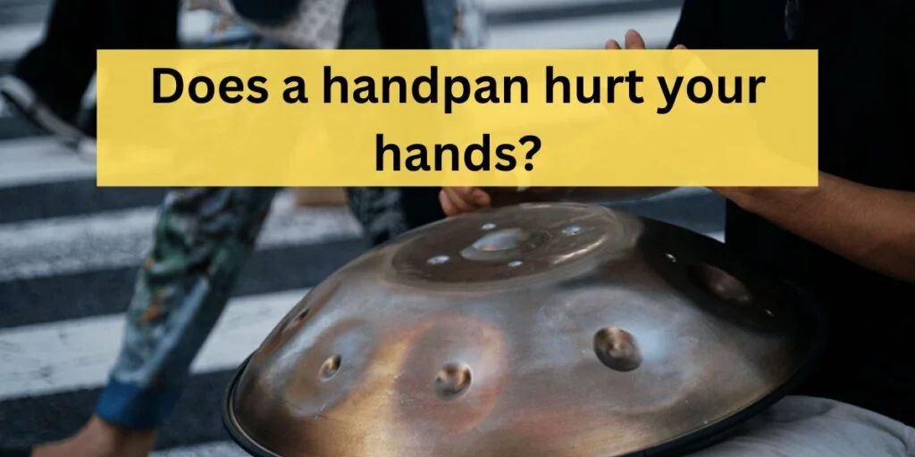Does a handpan hurt your hands